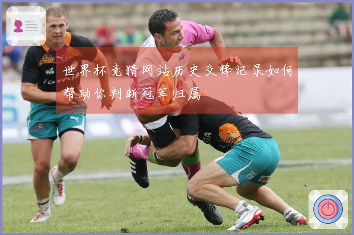 世界杯竞猜网站历史交锋记录如何帮助你判断冠军归属